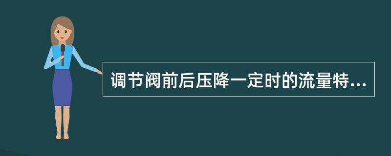 调节阀前后压降一定时的流量特性是（）。