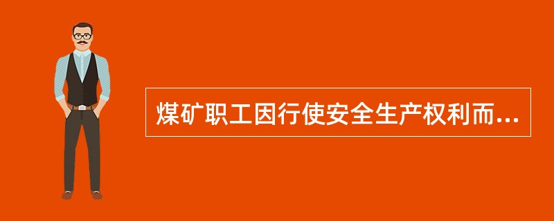 煤矿职工因行使安全生产权利而影响工作时，有关单位不得扣发其工资或给予处分，由此造