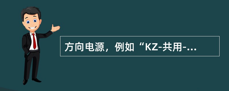 方向电源，例如“KZ-共用-H”是通过四个方向继电器后接点和（）后接点接通的正极