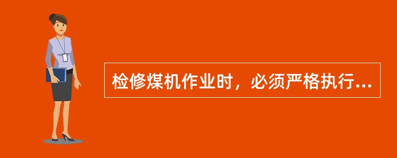 检修煤机作业时，必须严格执行好敲帮问顶制度。