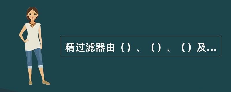 精过滤器由（）、（）、（）及安装在壳体底部的（）组成。