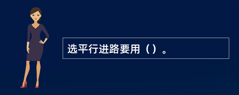 选平行进路要用（）。