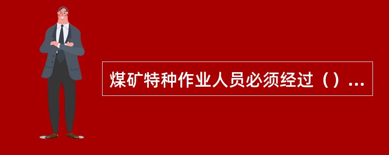 煤矿特种作业人员必须经过（），取得特种作业操作资格证书后方可上岗作业。