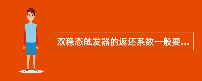 双稳态触发器的返还系数一般要求大于（），此值越大，设备的抗干扰能力越强。