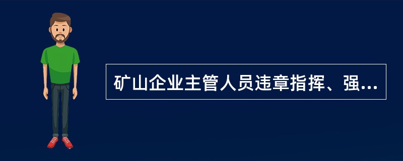 矿山企业主管人员违章指挥、强令工人冒险作业，因而发生重大伤亡事故的；对矿山事故隐