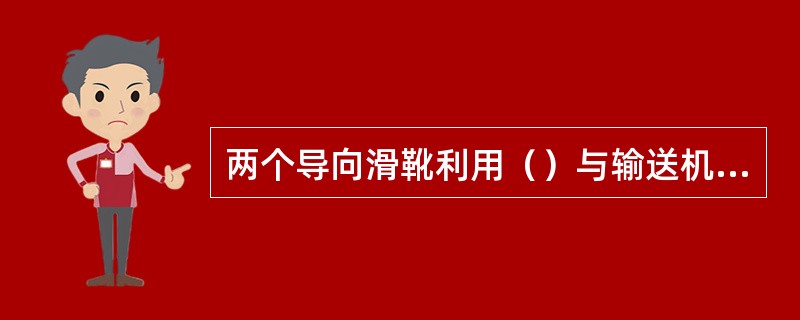 两个导向滑靴利用（）与输送机上的导向管滑动连接，具有（）、（）和防止采煤机（）的