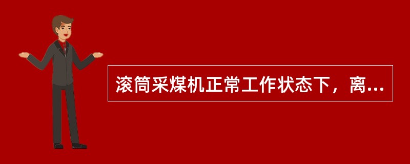 滚筒采煤机正常工作状态下，离合器应处于分的状态。