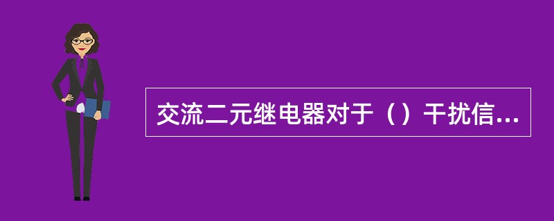 交流二元继电器对于（）干扰信号能可靠防护。