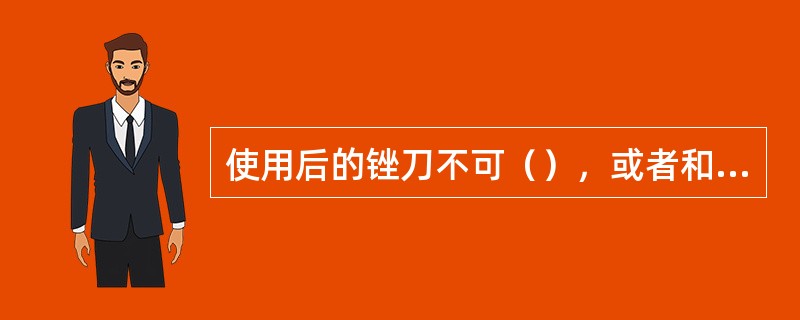 使用后的锉刀不可（），或者和其他工具堆放在一起。