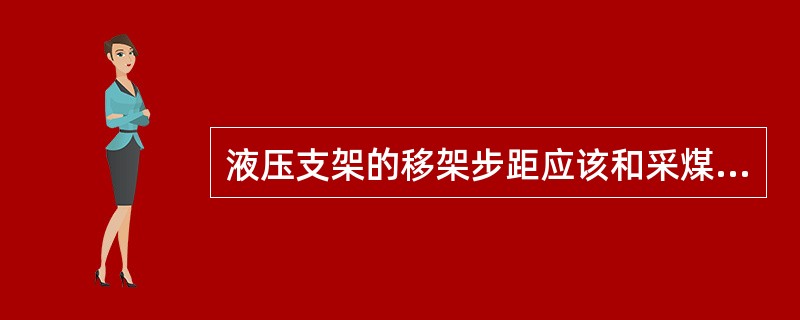 液压支架的移架步距应该和采煤机截深及输送机的推移步距一致。