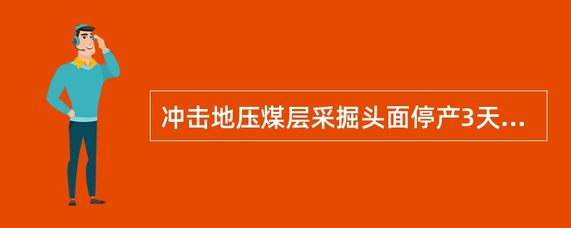 冲击地压煤层采掘头面停产3天以上的，恢复生产的（），应鉴定冲击危险程度，并采取相