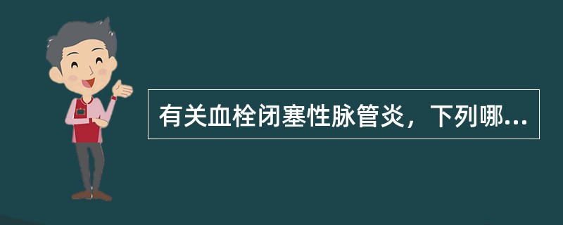 有关血栓闭塞性脉管炎，下列哪项是错误的（）