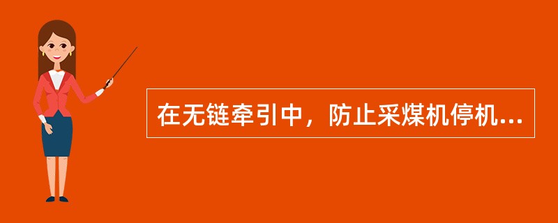 在无链牵引中，防止采煤机停机时下滑的装置是（）。