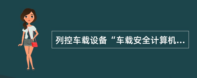 列控车载设备“车载安全计算机”的英文缩写是（）。