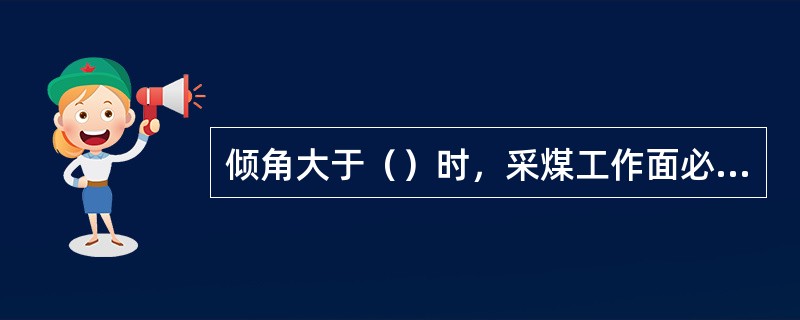 倾角大于（）时，采煤工作面必须有防止煤（矸）窜出刮板输送机伤人的措施。