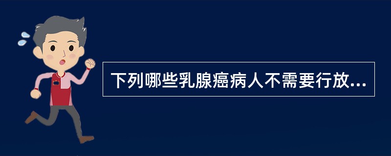 下列哪些乳腺癌病人不需要行放射治疗（）