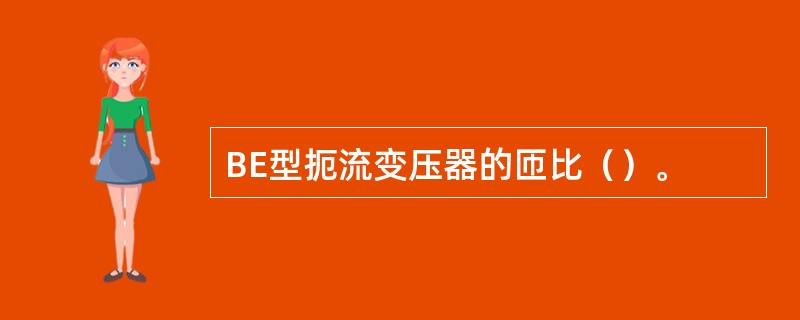 BE型扼流变压器的匝比（）。