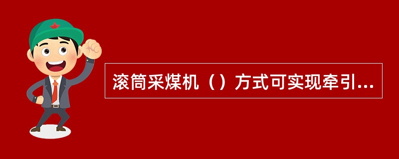 滚筒采煤机（）方式可实现牵引速度的无级调速。