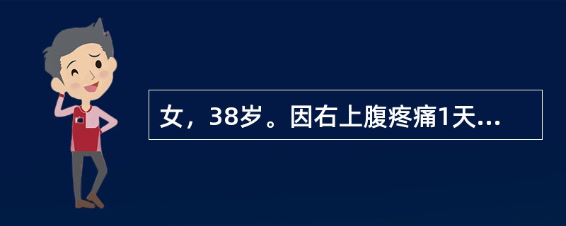 女，38岁。因右上腹疼痛1天来诊。查体：巩膜黄染，体温39.5℃，右上腹压痛，轻