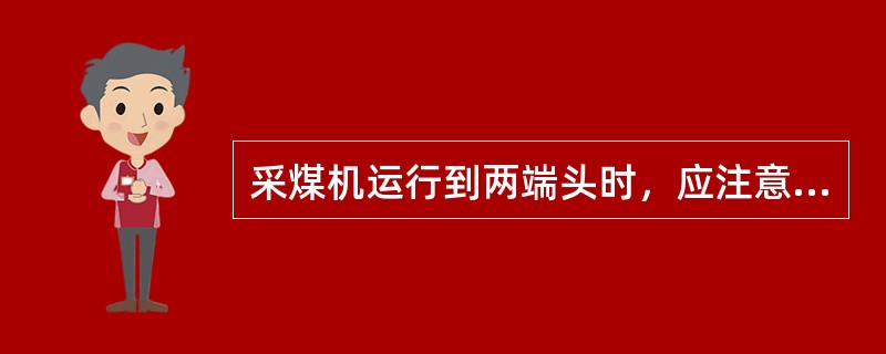 采煤机运行到两端头时，应注意什么？