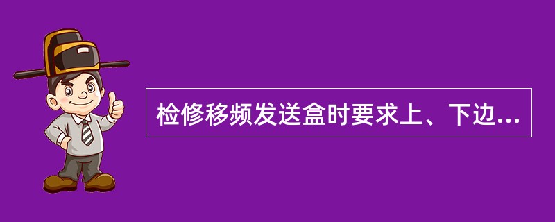 检修移频发送盒时要求上、下边频频偏均不大于（）。