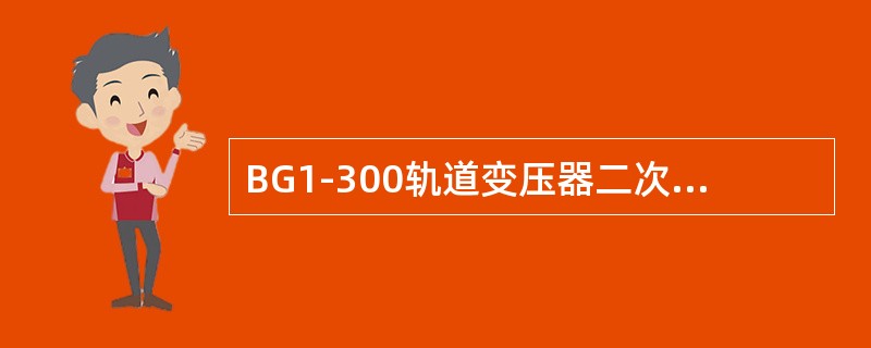 BG1-300轨道变压器二次线圈额定电流（）。