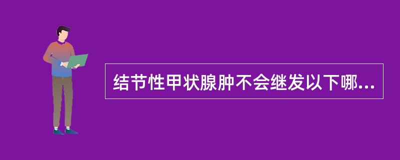 结节性甲状腺肿不会继发以下哪种情况（）