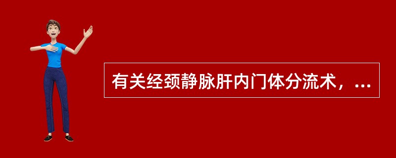 有关经颈静脉肝内门体分流术，下列哪一项不正确（）