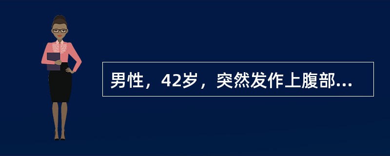 男性，42岁，突然发作上腹部疼痛并放射至右肩部，疼痛极难忍受，伴有恶心、呕吐，疼