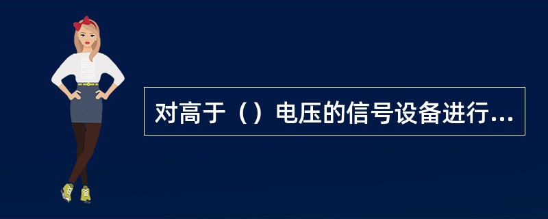 对高于（）电压的信号设备进行带电作业时，使用带绝缘的工作器材，穿绝缘胶鞋。