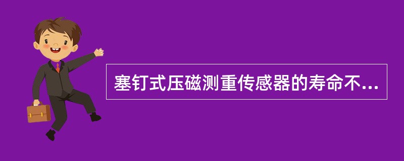 塞钉式压磁测重传感器的寿命不低于（）。