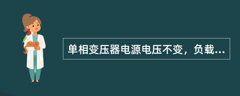 单相变压器电源电压不变，负载电阻增大，原边电流（）。