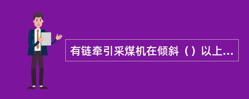 有链牵引采煤机在倾斜（）以上工作面使用时，应配备液压安全绞车。