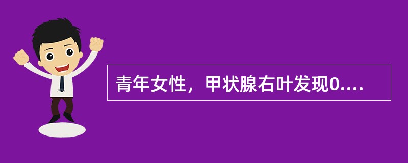 青年女性，甲状腺右叶发现0.8cm结节，右颈部可及多个肿大淋巴结，质稍硬，活动，