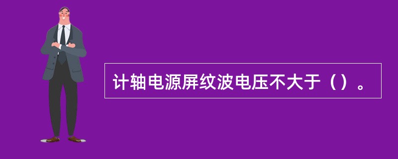 计轴电源屏纹波电压不大于（）。