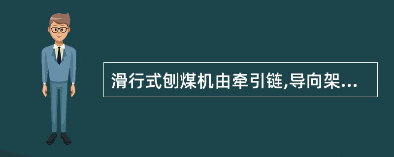 滑行式刨煤机由牵引链,导向架,推进装置,煤刨驱动装置及煤刨等组成。