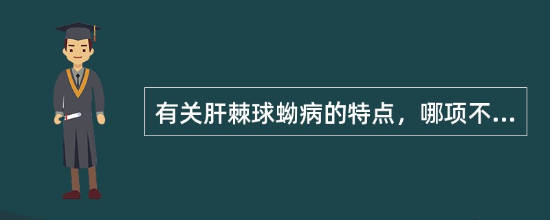 有关肝棘球蚴病的特点，哪项不正确（）