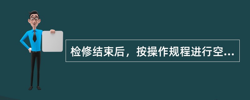 检修结束后，按操作规程进行空运转，试验合格后再停机、断电，结束检修工作。