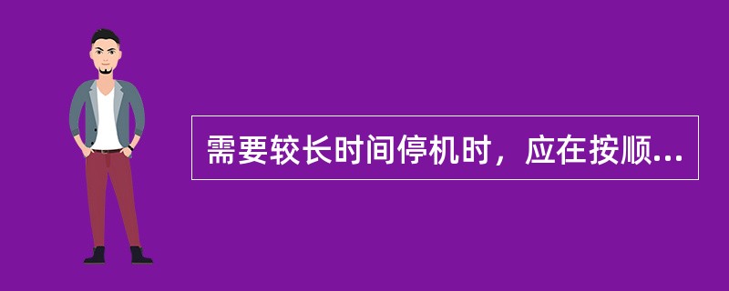 需要较长时间停机时，应在按顺序停电动机后，再断开隔离开关，脱开离合器，切断磁力启