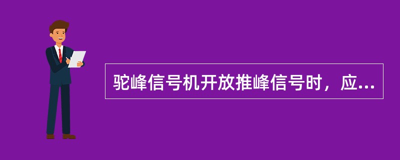 驼峰信号机开放推峰信号时，应（）。