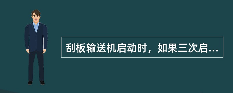 刮板输送机启动时，如果三次启动不起来，必须终止启动，查清原因，否则会造成设备故障