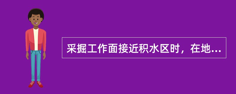 采掘工作面接近积水区时，在地下水压的作用下，顶底板弯曲变形，有时伴有潮湿、渗水现