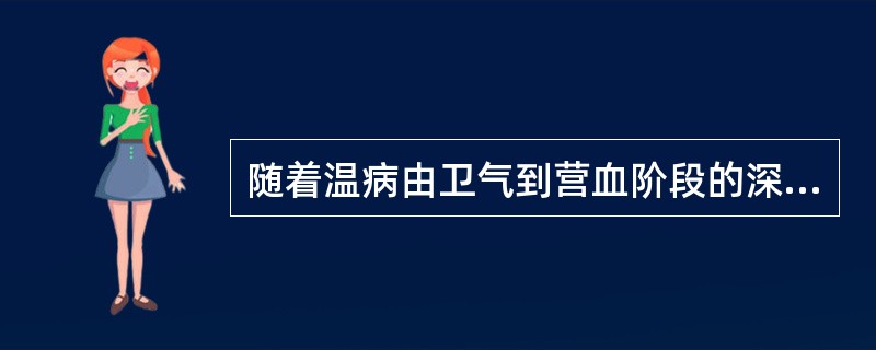 随着温病由卫气到营血阶段的深入，患者耗伤津液的程度也愈趋严重。