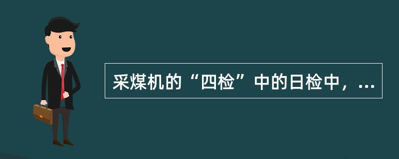 采煤机的“四检”中的日检中，规定班检时间不少于（）小时。