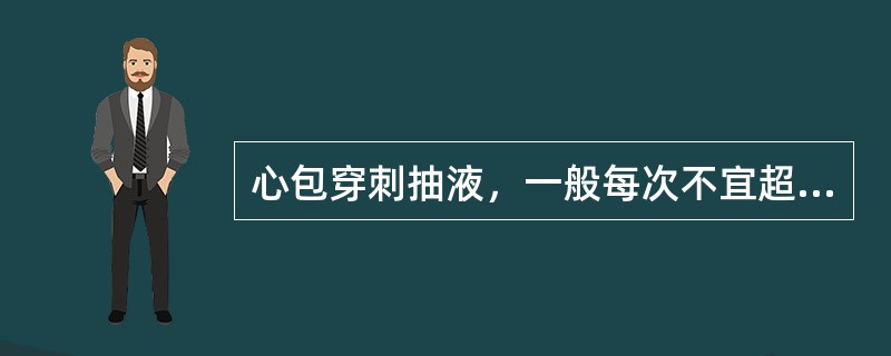 心包穿刺抽液，一般每次不宜超过（），如抽液过多可能导致（）