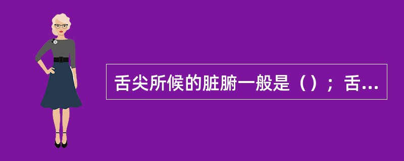 舌尖所候的脏腑一般是（）；舌边所候的脏腑一般是（）