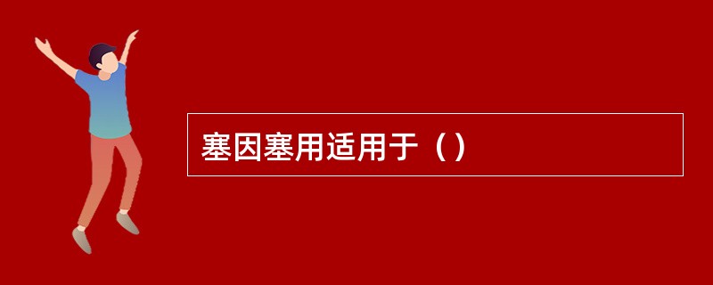 塞因塞用适用于（）