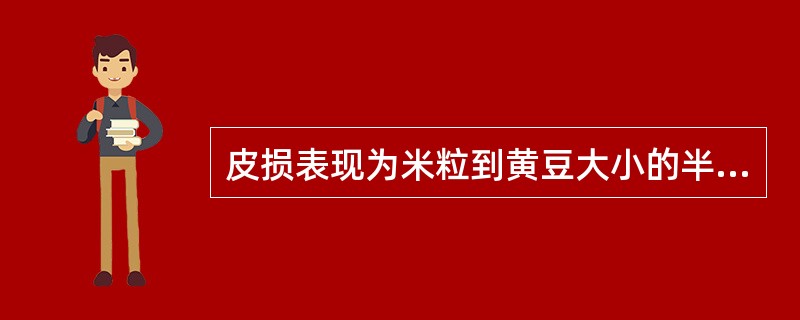 皮损表现为米粒到黄豆大小的半球形丘疹，中央有脐凹，表面有蜡样光泽，破后可挤出白色