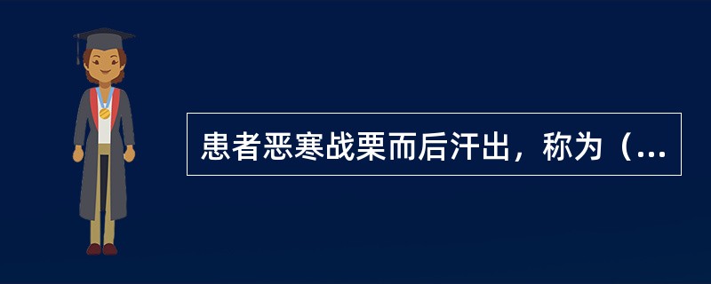 患者恶寒战栗而后汗出，称为（）；温病或伤寒邪正剧争阶段，病变发生转折时，可表现为