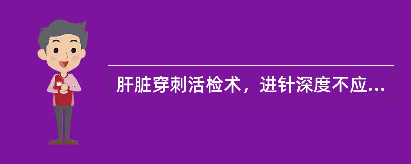 肝脏穿刺活检术，进针深度不应超过6cm。